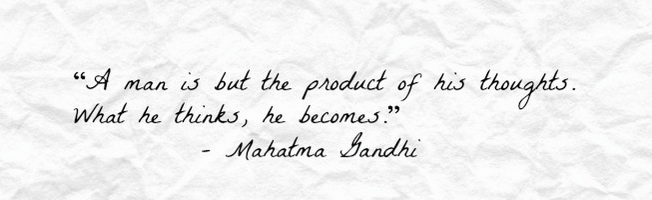 A man is but the product of his thoughts - Ghandi quote via Dads 4 Change